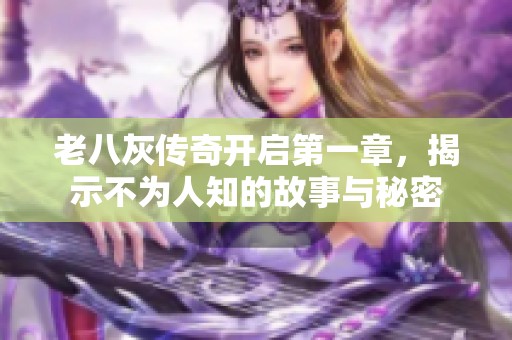 老八灰传奇开启第一章，揭示不为人知的故事与秘密