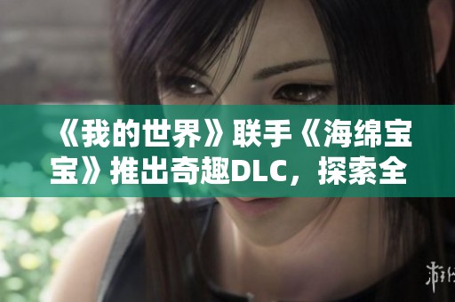 《我的世界》联手《海绵宝宝》推出奇趣DLC，探索全新沙盒乐园