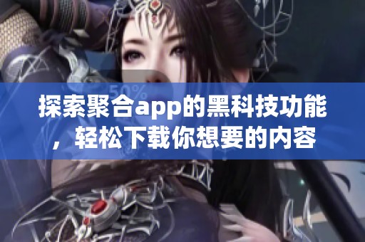 探索聚合app的黑科技功能，轻松下载你想要的内容