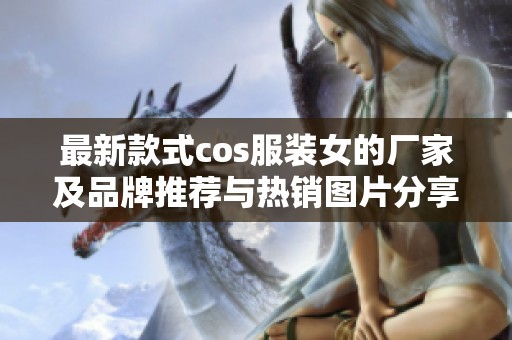 最新款式cos服装女的厂家及品牌推荐与热销图片分享