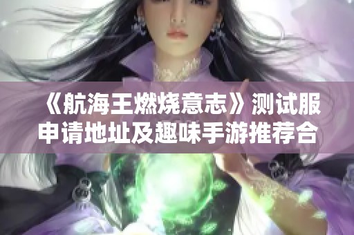 《航海王燃烧意志》测试服申请地址及趣味手游推荐合集