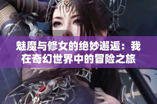 魅魔与修女的绝妙邂逅：我在奇幻世界中的冒险之旅