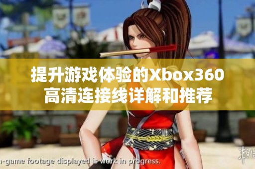 提升游戏体验的Xbox360高清连接线详解和推荐