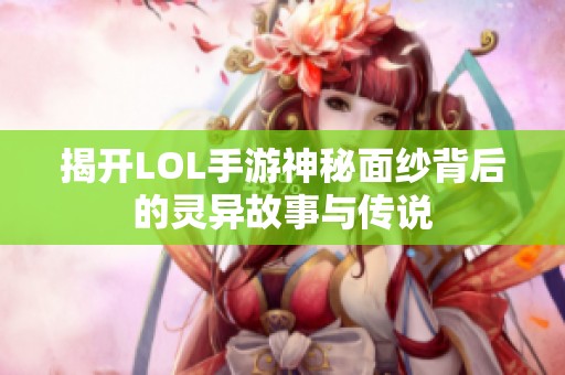 揭开LOL手游神秘面纱背后的灵异故事与传说