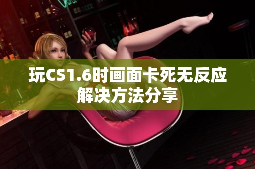 玩CS1.6时画面卡死无反应解决方法分享