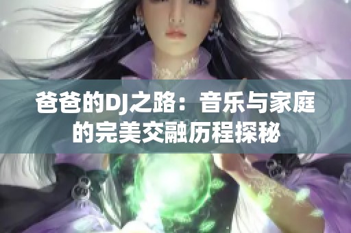 爸爸的DJ之路：音乐与家庭的完美交融历程探秘