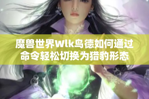 魔兽世界Wlk鸟德如何通过命令轻松切换为猎豹形态