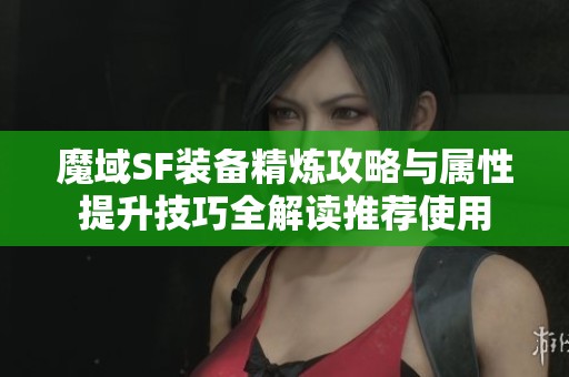 魔域SF装备精炼攻略与属性提升技巧全解读推荐使用