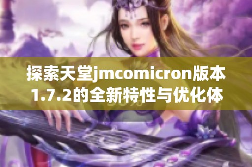 探索天堂jmcomicron版本1.7.2的全新特性与优化体验