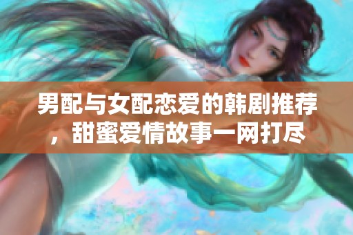 男配与女配恋爱的韩剧推荐，甜蜜爱情故事一网打尽