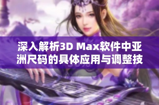 深入解析3D Max软件中亚洲尺码的具体应用与调整技巧