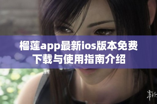 榴莲app最新ios版本免费下载与使用指南介绍