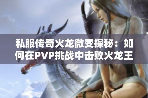 私服传奇火龙微变探秘：如何在PVP挑战中击败火龙王