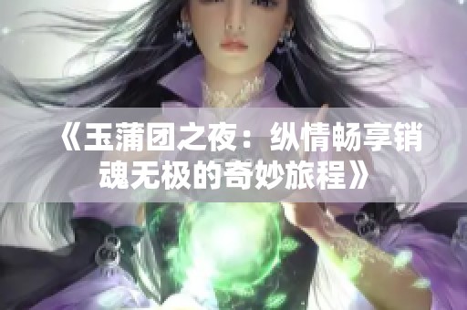 《玉蒲团之夜：纵情畅享销魂无极的奇妙旅程》