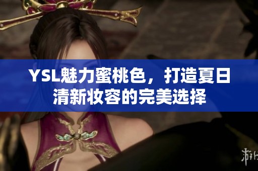 YSL魅力蜜桃色，打造夏日清新妆容的完美选择