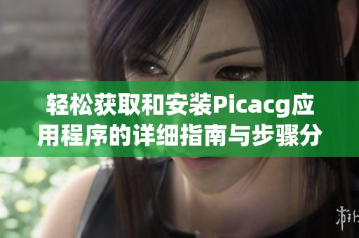 轻松获取和安装Picacg应用程序的详细指南与步骤分享