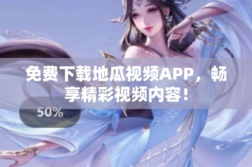 免费下载地瓜视频APP，畅享精彩视频内容！