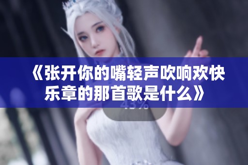 《张开你的嘴轻声吹响欢快乐章的那首歌是什么》