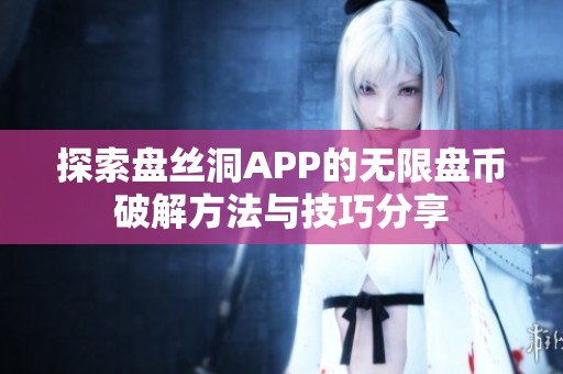 探索盘丝洞APP的无限盘币破解方法与技巧分享