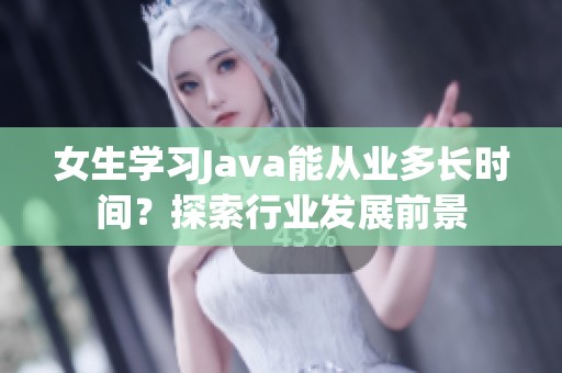 女生学习Java能从业多长时间？探索行业发展前景