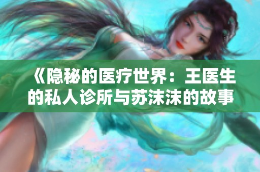 《隐秘的医疗世界：王医生的私人诊所与苏沫沫的故事》