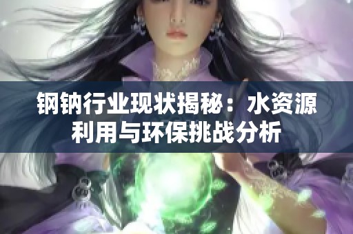 钢钠行业现状揭秘：水资源利用与环保挑战分析