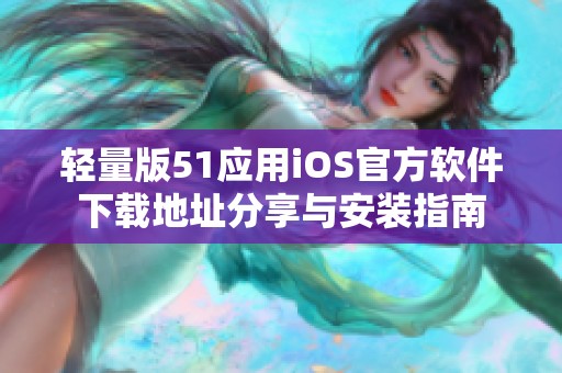 轻量版51应用iOS官方软件下载地址分享与安装指南