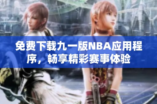 免费下载九一版NBA应用程序，畅享精彩赛事体验