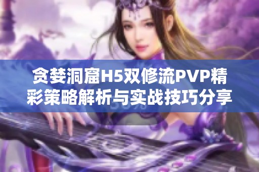 贪婪洞窟H5双修流PVP精彩策略解析与实战技巧分享