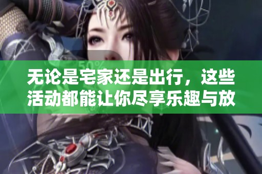 无论是宅家还是出行，这些活动都能让你尽享乐趣与放松