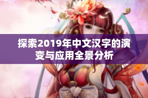 探索2019年中文汉字的演变与应用全景分析