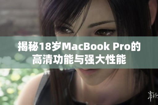 揭秘18岁MacBook Pro的高清功能与强大性能