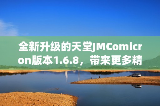 全新升级的天堂JMComicron版本1.6.8，带来更多精彩体验