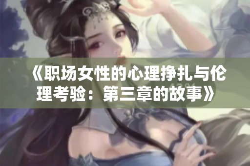 《职场女性的心理挣扎与伦理考验：第三章的故事》