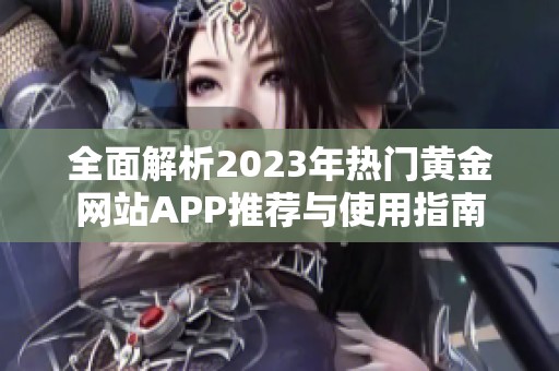 全面解析2023年热门黄金网站APP推荐与使用指南