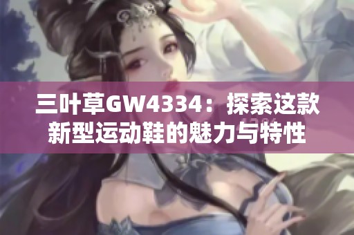 三叶草GW4334：探索这款新型运动鞋的魅力与特性