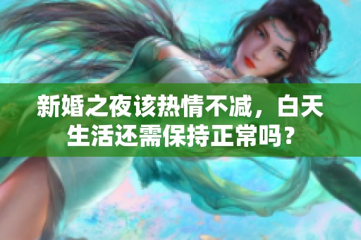 新婚之夜该热情不减，白天生活还需保持正常吗？