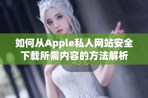 如何从Apple私人网站安全下载所需内容的方法解析