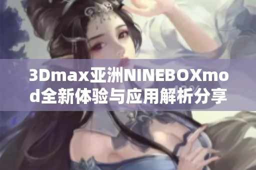 3Dmax亚洲NINEBOXmod全新体验与应用解析分享