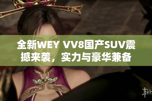 全新WEY VV8国产SUV震撼来袭，实力与豪华兼备