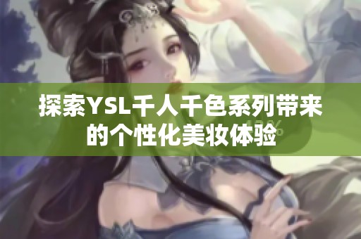 探索YSL千人千色系列带来的个性化美妆体验