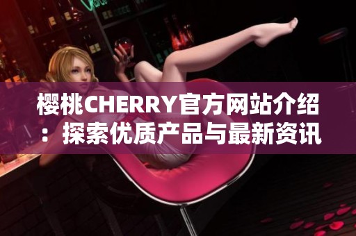 樱桃CHERRY官方网站介绍：探索优质产品与最新资讯