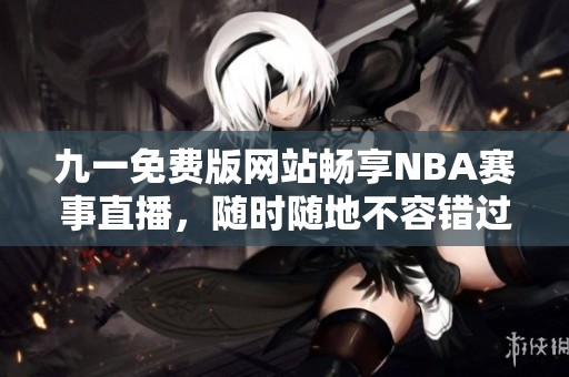 九一免费版网站畅享NBA赛事直播，随时随地不容错过