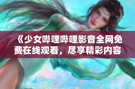 《少女哔哩哔哩影音全网免费在线观看，尽享精彩内容》