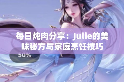 每日炖肉分享：Julie的美味秘方与家庭烹饪技巧