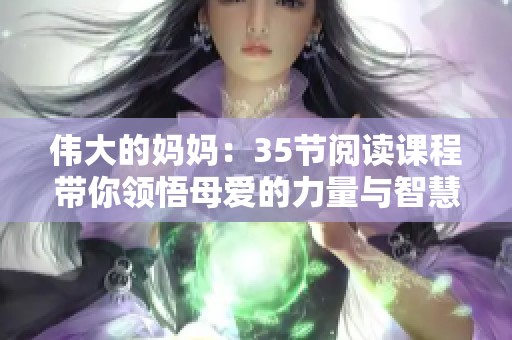 伟大的妈妈：35节阅读课程带你领悟母爱的力量与智慧