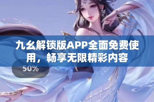 九幺解锁版APP全面免费使用，畅享无限精彩内容