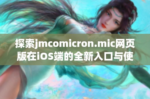 探索jmcomicron.mic网页版在iOS端的全新入口与使用体验