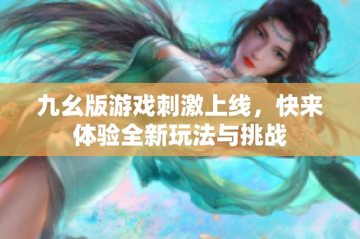 九幺版游戏刺激上线，快来体验全新玩法与挑战