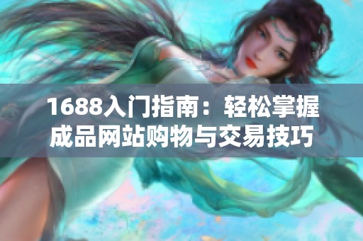 1688入门指南：轻松掌握成品网站购物与交易技巧